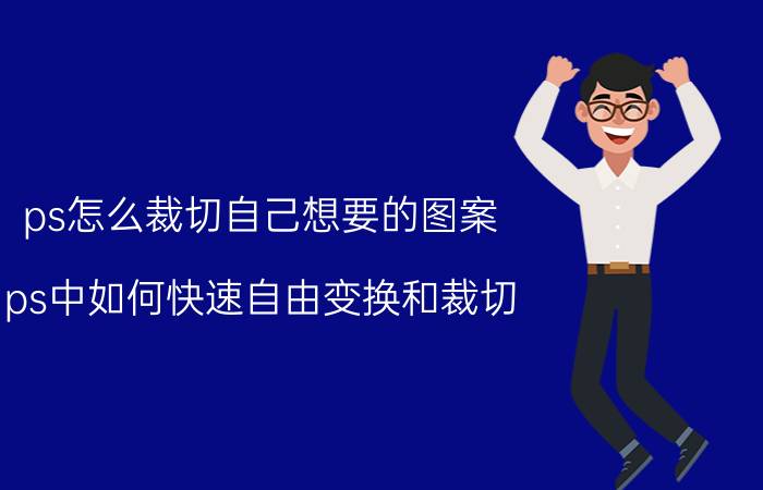 ps怎么裁切自己想要的图案 ps中如何快速自由变换和裁切？